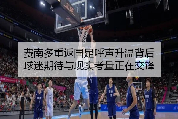 费南多重返国足呼声升温背后 球迷期待与现实考量正在交锋
